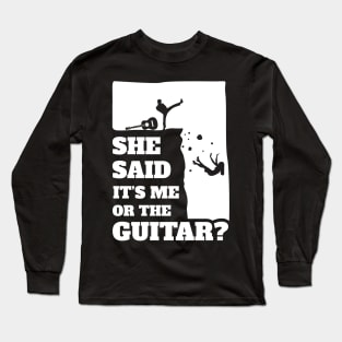 She Said Its Me Or The Guitar ? Funny guitarist product Long Sleeve T-Shirt